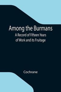 Cover image for Among the Burmans: A Record of Fifteen Years of Work and its Fruitage