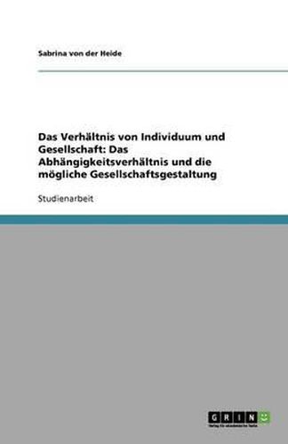 Cover image for Das Verhaltnis von Individuum und Gesellschaft: Das Abhangigkeitsverhaltnis und die moegliche Gesellschaftsgestaltung