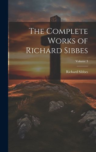 Cover image for The Complete Works of Richard Sibbes; Volume 3