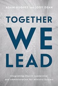 Cover image for Together We Lead: Integrating Church Leadership and Administration for Ministry Success