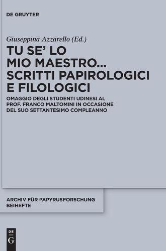 Cover image for Tu Se' Lo Mio Maestro... Scritti Papirologici E Filologici: Omaggio Degli Studenti Udinesi Al Prof. Franco Maltomini in Occasione del Suo Settantesimo Compleanno