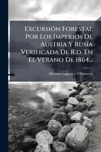 Cover image for Excursion Forestal Por Los Imperios De Austria Y Rusia Verificada De R.d. En El Verano De 1864...