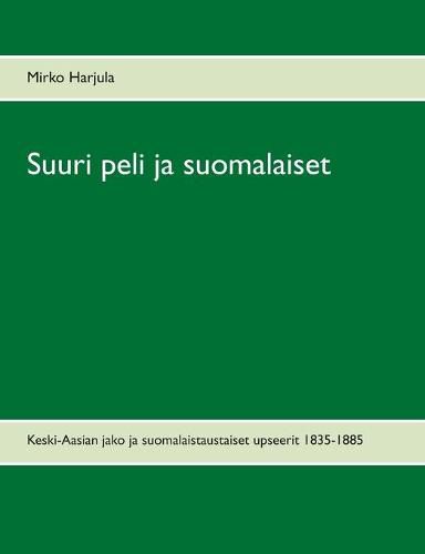 Cover image for Suuri peli ja suomalaiset: Keski-Aasian jako ja suomalaistaustaiset upseerit 1835-1885