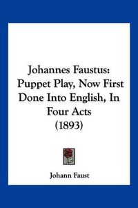 Cover image for Johannes Faustus: Puppet Play, Now First Done Into English, in Four Acts (1893)