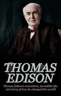 Cover image for Thomas Edison: Thomas Edison's Inventions, Incredible Life, and Story of How He Changed the World