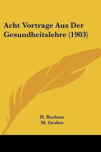 Cover image for Acht Vortrage Aus Der Gesundheitslehre (1903)