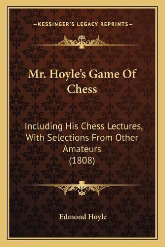 Mr. Hoyle's Game of Chess: Including His Chess Lectures, with Selections from Other Amateurs (1808)