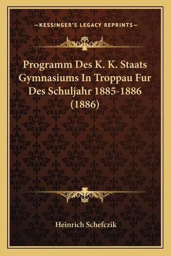 Cover image for Programm Des K. K. Staats Gymnasiums in Troppau Fur Des Schuljahr 1885-1886 (1886)