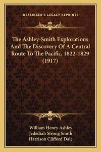 Cover image for The Ashley-Smith Explorations and the Discovery of a Central Route to the Pacific, 1822-1829 (1917)