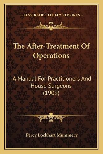 Cover image for The After-Treatment of Operations: A Manual for Practitioners and House Surgeons (1909)