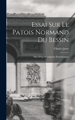 Cover image for Essai Sur Le Patois Normand du Bessin; Suivi D'un Dictionnaire Etymologique