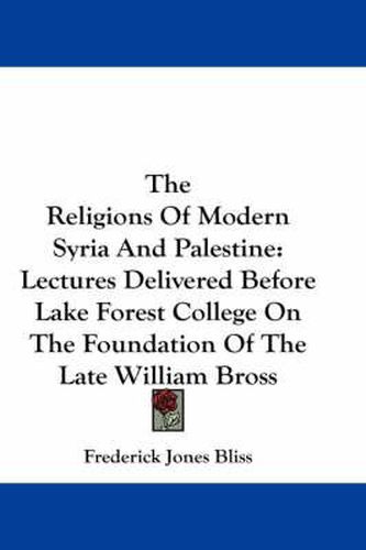 Cover image for The Religions of Modern Syria and Palestine: Lectures Delivered Before Lake Forest College on the Foundation of the Late William Bross