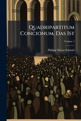 Cover image for Quadripartitum Concionum, Das Ist: Predigen: In Vier Theil Abgefa T. Morale Unterschidliche Sittliche Predigen, Absonderlich VOR Die Sonnt G, Volume 4