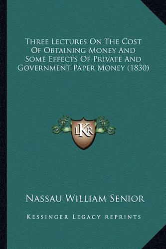 Three Lectures on the Cost of Obtaining Money and Some Effects of Private and Government Paper Money (1830)