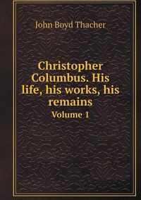 Cover image for Christopher Columbus. His life, his works, his remains Volume 1