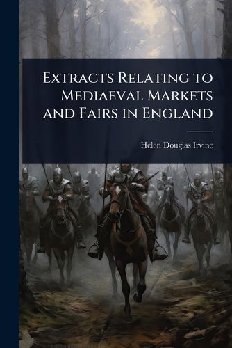 Cover image for Extracts Relating to Mediaeval Markets and Fairs in England