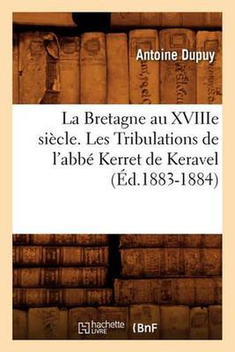 Cover image for La Bretagne Au Xviiie Siecle. Les Tribulations de l'Abbe Kerret de Keravel (Ed.1883-1884)