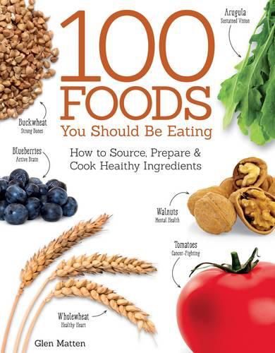 100 Foods You Should Be Eating: How to Source, Prepare & Cook Healthy Ingredients