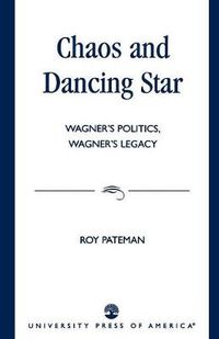 Cover image for Chaos and Dancing Star: Wagner's Politics, Wagner's Legacy