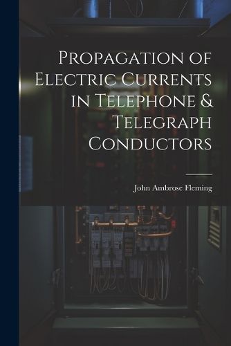 Cover image for Propagation of Electric Currents in Telephone & Telegraph Conductors