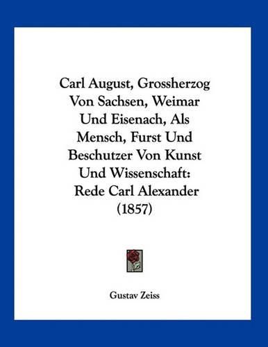 Carl August, Grossherzog Von Sachsen, Weimar Und Eisenach, ALS Mensch, Furst Und Beschutzer Von Kunst Und Wissenschaft: Rede Carl Alexander (1857)