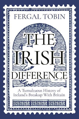 Cover image for The Irish Difference: A Tumultuous History of Ireland's Breakup With Britain