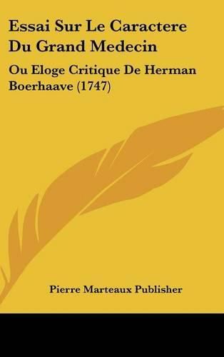 Essai Sur Le Caractere Du Grand Medecin: Ou Eloge Critique de Herman Boerhaave (1747)