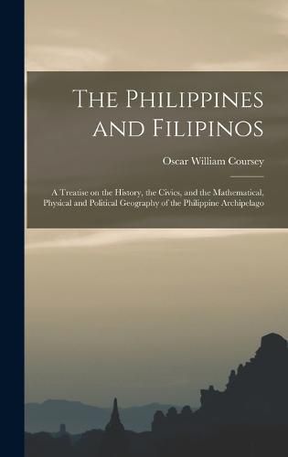 The Philippines and Filipinos; a Treatise on the History, the Civics, and the Mathematical, Physical and Political Geography of the Philippine Archipelago