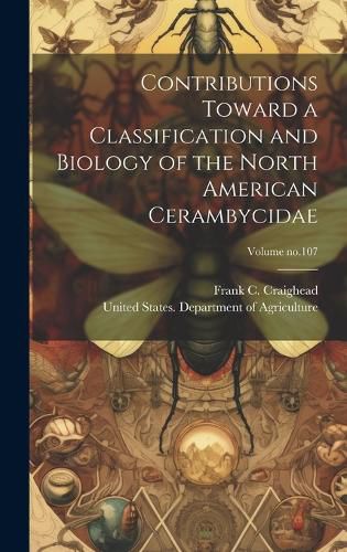 Cover image for Contributions Toward a Classification and Biology of the North American Cerambycidae; Volume no.107