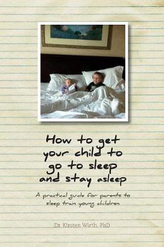 Cover image for How to get your child to go to sleep and stay asleep: A practical guide for parents to sleep train young children