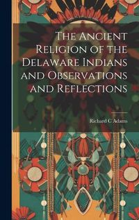 Cover image for The Ancient Religion of the Delaware Indians and Observations and Reflections