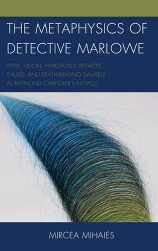 Cover image for The Metaphysics of Detective Marlowe: Style, Vision, Hard-Boiled Repartee, Thugs, and Death-Dealing Damsels in Raymond Chandler's Novels
