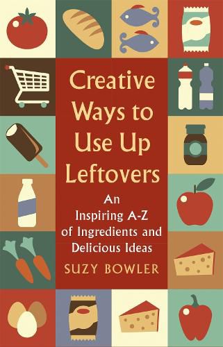 Cover image for Creative Ways to Use Up Leftovers: An Inspiring A - Z of Ingredients and Delicious Ideas