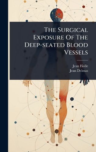 Cover image for The Surgical Exposure Of The Deep-seated Blood Vessels
