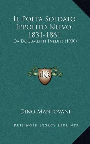 Cover image for Il Poeta Soldato Ippolito Nievo, 1831-1861: Da Documenti Inediti (1900)