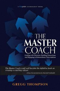 Cover image for The Master Coach: Leading with Character, Building Connections, and Engaging in Extraordinary Conversations