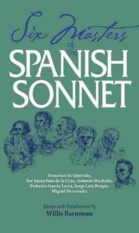 Cover image for Six Masters of the Spanish Sonnet: Francisco De Quevedo, Sor Juana Ines De La Cruz, Antonio Machado, Federico Garcia Lorca, Jorge Luis Borges, Miguel Hernandez