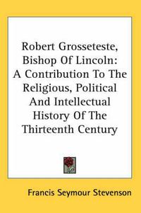 Cover image for Robert Grosseteste, Bishop of Lincoln: A Contribution to the Religious, Political and Intellectual History of the Thirteenth Century