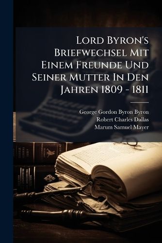 Cover image for Lord Byron's Briefwechsel Mit Einem Freunde Und Seiner Mutter in Den Jahren 1809 - 1811