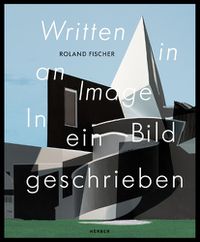 Cover image for Roland Fischer: Written in an Image | In ein Bild geschrieben