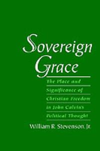 Cover image for Sovereign Grace: The Place and Significance of Christian Freedom in John Calvin's Political Thought