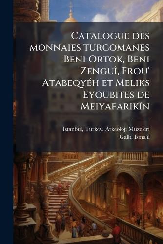 Cover image for Catalogue Des Monnaies Turcomanes Beni Ortok, Beni Zengu, Frou' Atabeqy H Et Meliks Eyoubites de Meiyafarik N