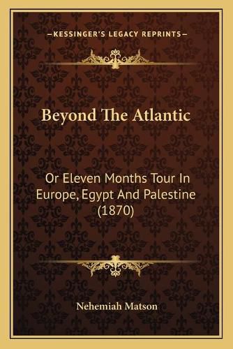 Cover image for Beyond the Atlantic Beyond the Atlantic: Or Eleven Months Tour in Europe, Egypt and Palestine (1870) or Eleven Months Tour in Europe, Egypt and Palestine (1870)