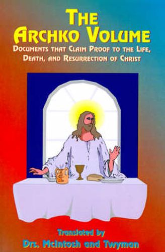 Cover image for The Archko Volume: Documents That Claim Proof to the Life, Death, and Resurrection of Christ