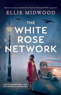 Cover image for The White Rose Network: Based on a true story, an unputdownable and utterly heartbreaking World War 2 page-turner