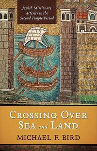 Cover image for Crossing Over Sea and Land: Jewish Missionary Activity in the Second Temple Period