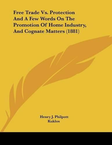 Cover image for Free Trade vs. Protection and a Few Words on the Promotion of Home Industry, and Cognate Matters (1881)