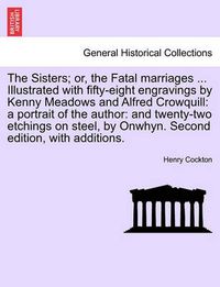 Cover image for The Sisters; Or, the Fatal Marriages ... Illustrated with Fifty-Eight Engravings by Kenny Meadows and Alfred Crowquill: A Portrait of the Author: And Twenty-Two Etchings on Steel, by Onwhyn. Second Edition, with Additions.