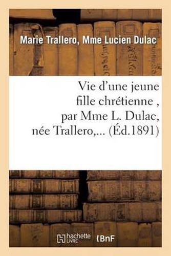 Cover image for Vie d'Une Jeune Fille Chretienne, Par Mme L. Dulac, Nee Trallero, ...