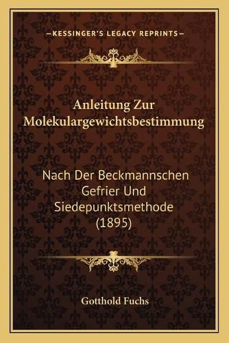 Cover image for Anleitung Zur Molekulargewichtsbestimmung: Nach Der Beckmannschen Gefrier Und Siedepunktsmethode (1895)